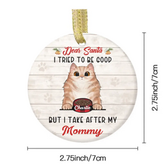 Personalized Custom Round Shaped Ceramic Christmas Ornament - Gift For Pet Lover-Dear Santa, I Tried To Be Good But I Take After My Mommy