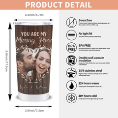 Custom Photo Personalized Tumbler - You Are My Missing Piece - Gift For Couples