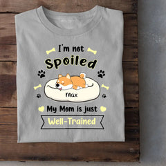 I'm Not Spoiled My Mom Is Just Well- Trained- Personalized T-Shirt, Gift For Dog Lovers, Dog Mom