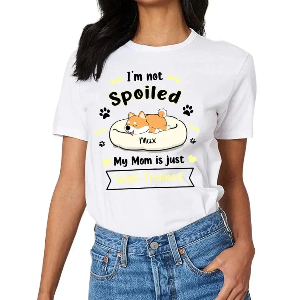 I'm Not Spoiled My Mom Is Just Well- Trained- Personalized T-Shirt, Gift For Dog Lovers, Dog Mom - Joliny