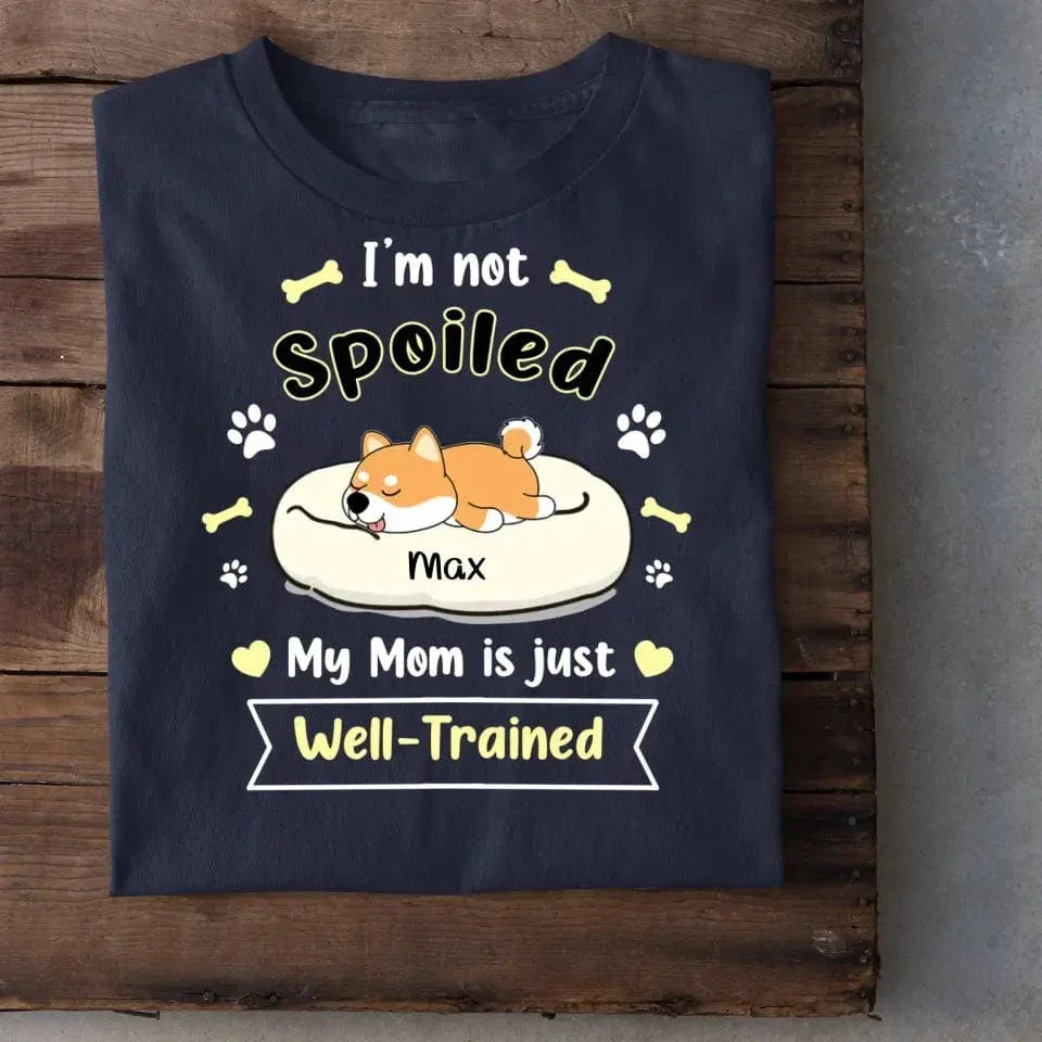 I'm Not Spoiled My Mom Is Just Well- Trained- Personalized T-Shirt, Gift For Dog Lovers, Dog Mom - Joliny