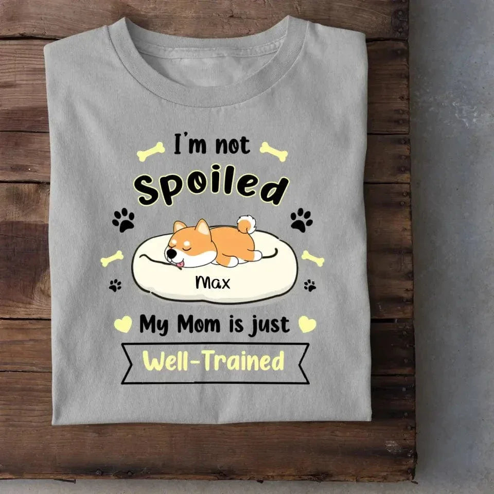I'm Not Spoiled My Mom Is Just Well- Trained- Personalized T-Shirt, Gift For Dog Lovers, Dog Mom - Joliny