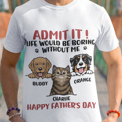 Admit It! Life Would Be Boring Without Us - Dog & Cat Personalized Custom Unisex T-shirt - Father's Day, Mother's Day, Gift For Pet Owners, Pet Lovers